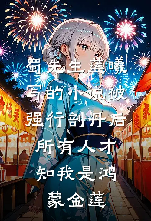 蜀先生莲曦写的小说被强行剖丹后,所有人才知我是鸿蒙金莲