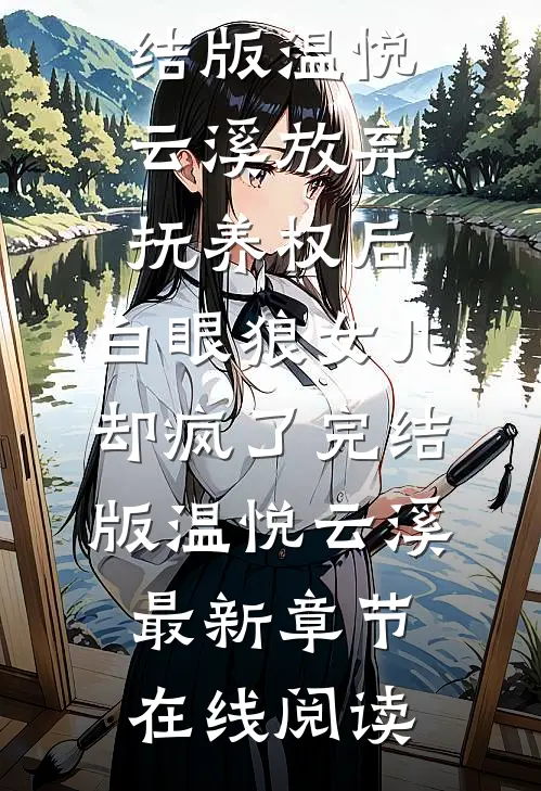 放弃抚养权后,白眼狼女儿却疯了完结版温悦云溪