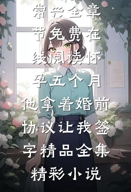 怀孕五个月,他拿着婚前协议让我签字精品全集