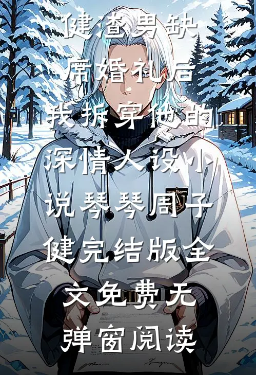 渣男缺席婚礼后,我拆穿他的深情人设小说琴琴周子健完结版