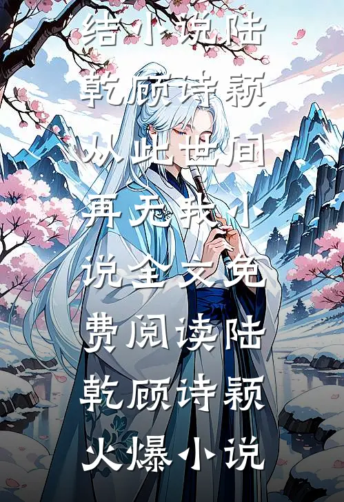 陆乾顾诗颖从此世间再无我小说全文免费阅读