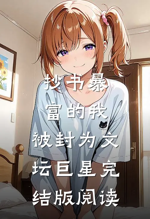 抄书暴富的我,被封为文坛巨星完结版阅读