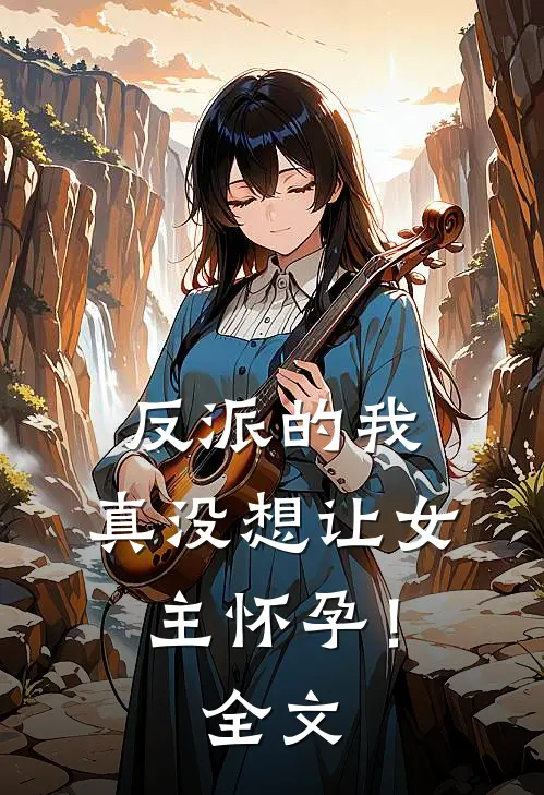 反派的我，真没想让女主怀孕！全文