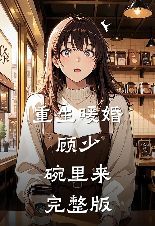 重生暖婚:顾少,碗里来完整版