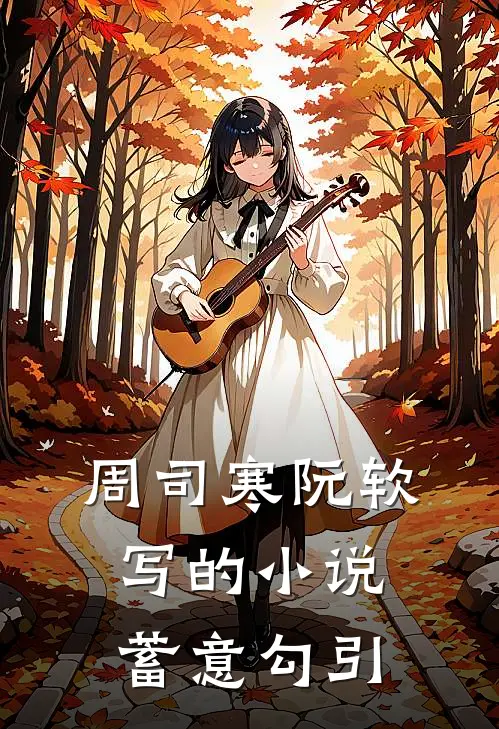 周司寒阮软写的小说蓄意勾引