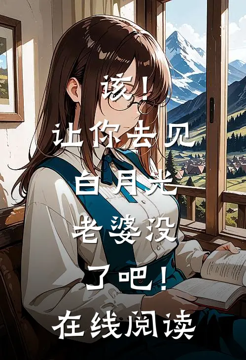 该!让你去见白月光,老婆没了吧!在线阅读