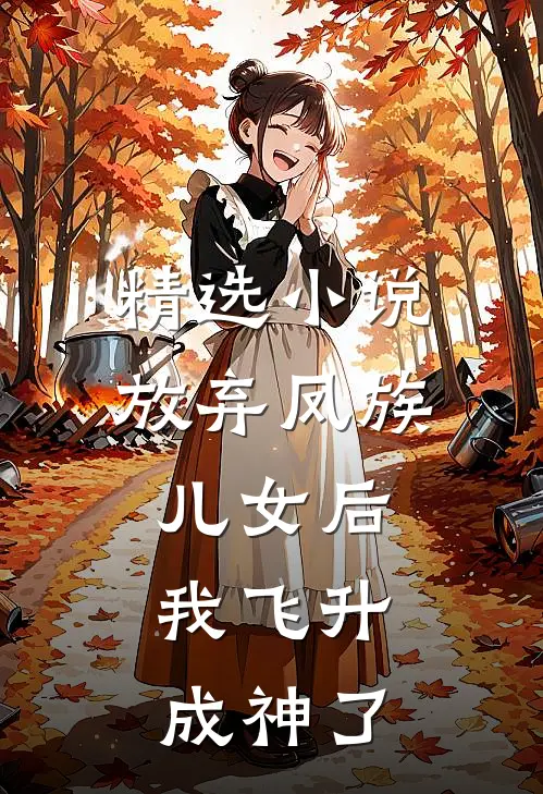 精选小说放弃凤族儿女后,我飞升成神了