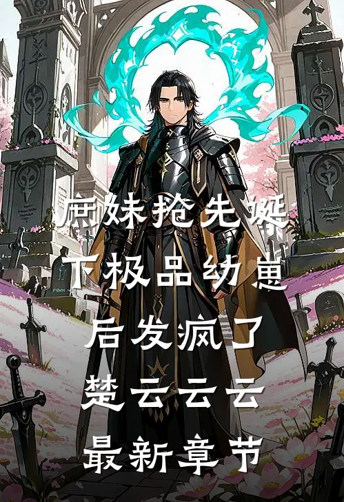 庶妹抢先诞下极品幼崽后发疯了楚云云云最新章节