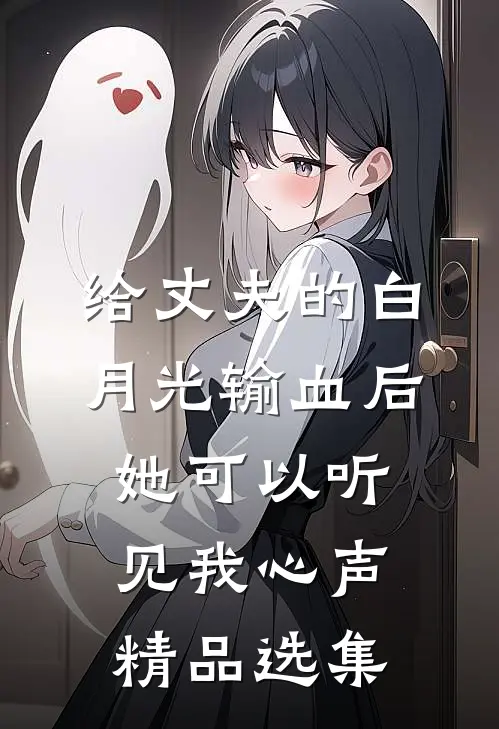 给丈夫的白月光输血后,她可以听见我心声精品选集