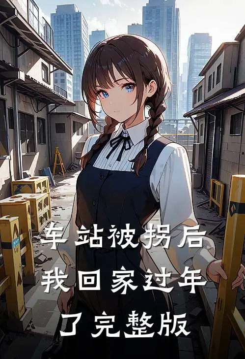 车站被拐后，我回家过年了完整版