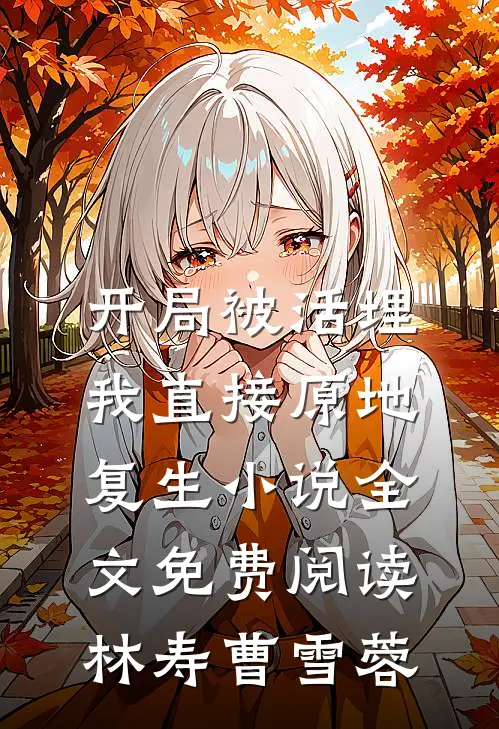 开局被活埋,我直接原地复生小说全文免费阅读林寿曹雪蓉