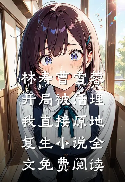 林寿曹雪蓉开局被活埋,我直接原地复生小说全文免费阅读