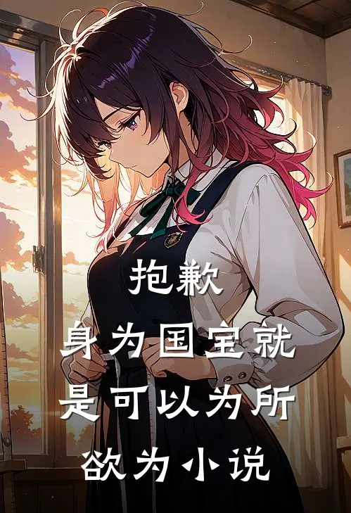 抱歉,身为国宝就是可以为所欲为小说