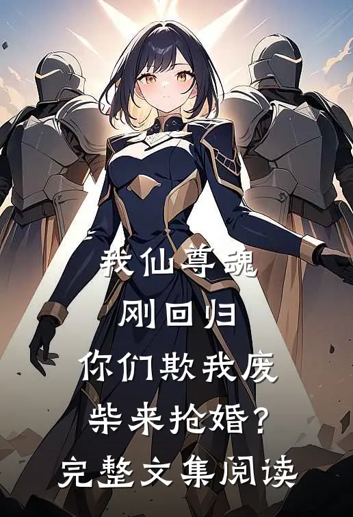 我仙尊魂刚回归，你们欺我废柴来抢婚？完整文集阅读
