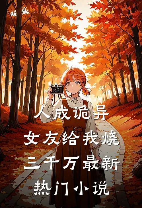 人成诡异,女友给我烧三千万最新热门小说