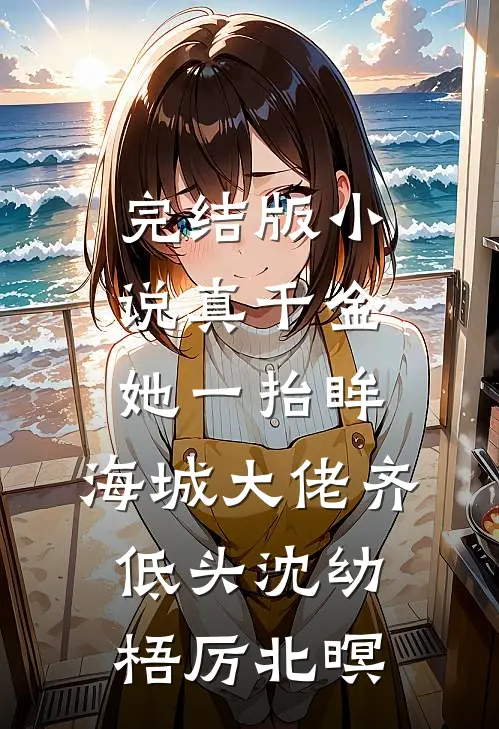 完结版小说真千金她一抬眸,海城大佬齐低头沈幼梧厉北暝