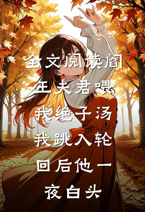 全文阅读阎王夫君喂我绝子汤，我跳入轮回后他一夜白头