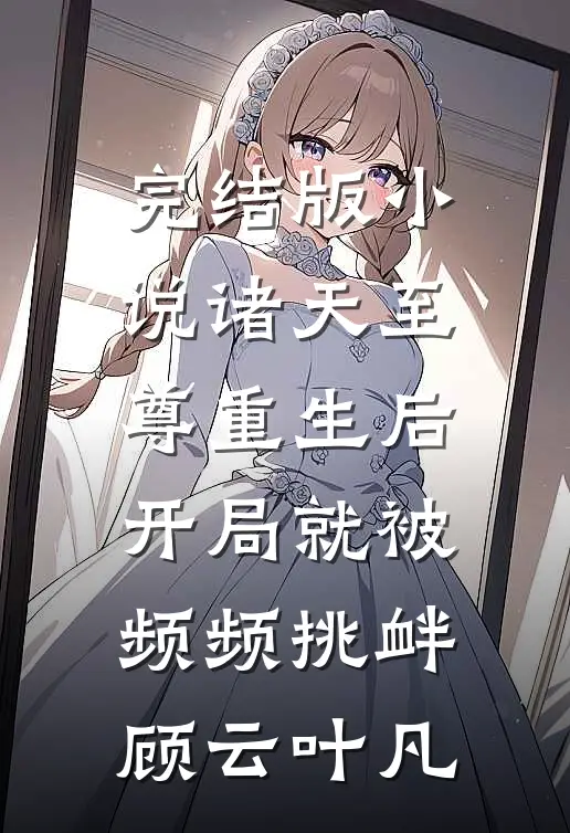 完结版小说诸天至尊重生后，开局就被频频挑衅顾云叶凡