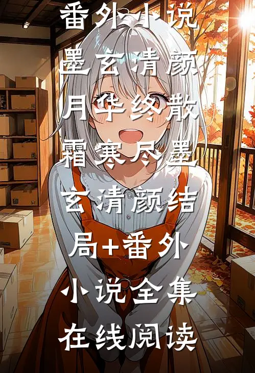 月华终散霜寒尽墨玄清颜结局+番外小说