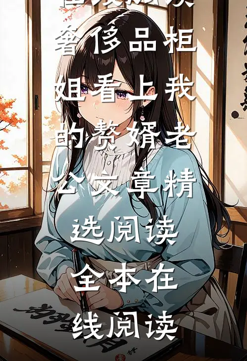 奢侈品柜姐看上我的赘婿老公文章精选阅读