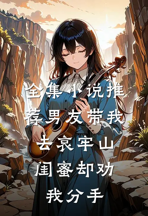 全集小说推荐男友带我去哀牢山,闺蜜却劝我分手