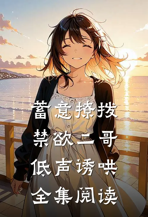 蓄意撩拨,禁欲二哥低声诱哄全集阅读