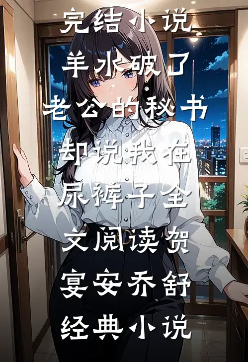 羊水破了,老公的秘书却说我在尿裤子全文阅读