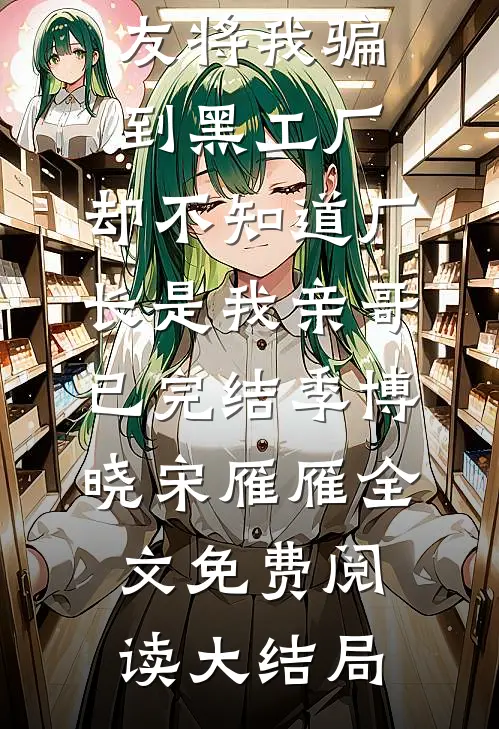 男友将我骗到黑工厂,却不知道厂长是我亲哥已完结