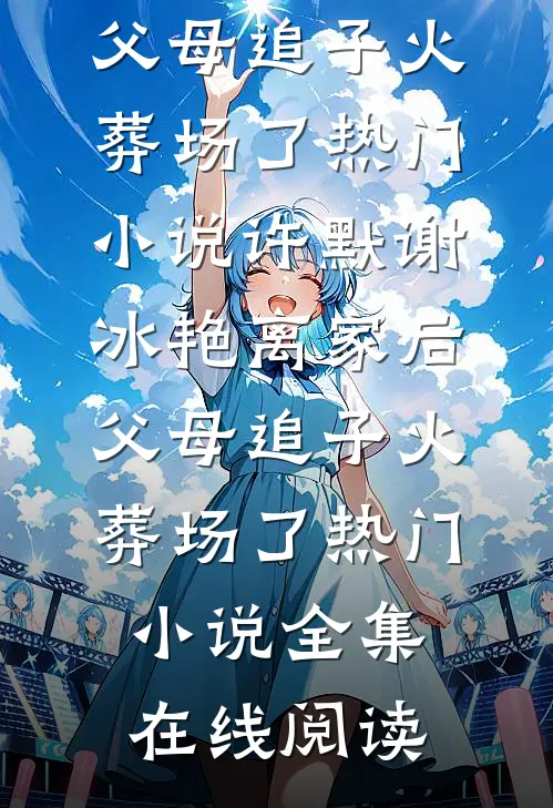 离家后,父母追子火葬场了热门小说