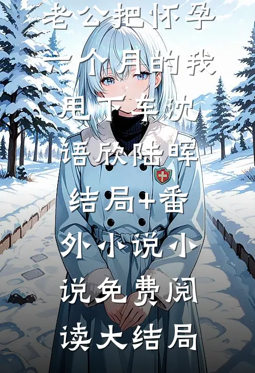 除夕夜,老公把怀孕六个月的我甩下车沈语欣陆晖结局+番外小说