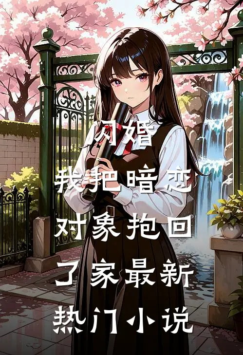 闪婚,我把暗恋对象抱回了家最新热门小说