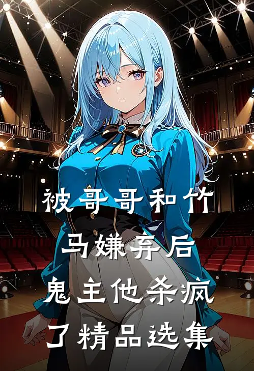 被哥哥和竹马嫌弃后，鬼主他杀疯了精品选集
