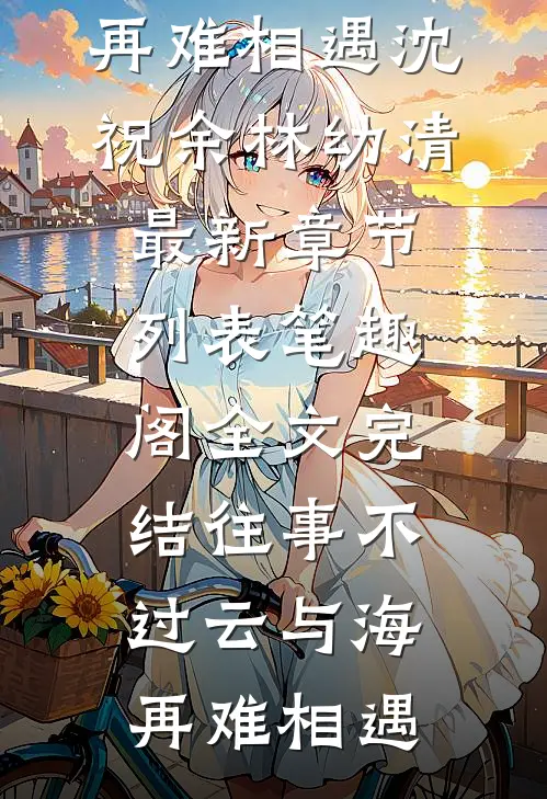全文完结往事不过云与海,再难相遇