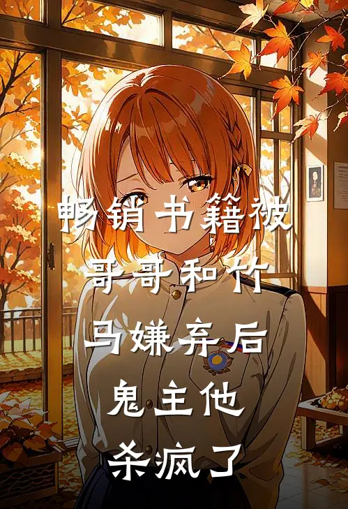 畅销书籍被哥哥和竹马嫌弃后，鬼主他杀疯了