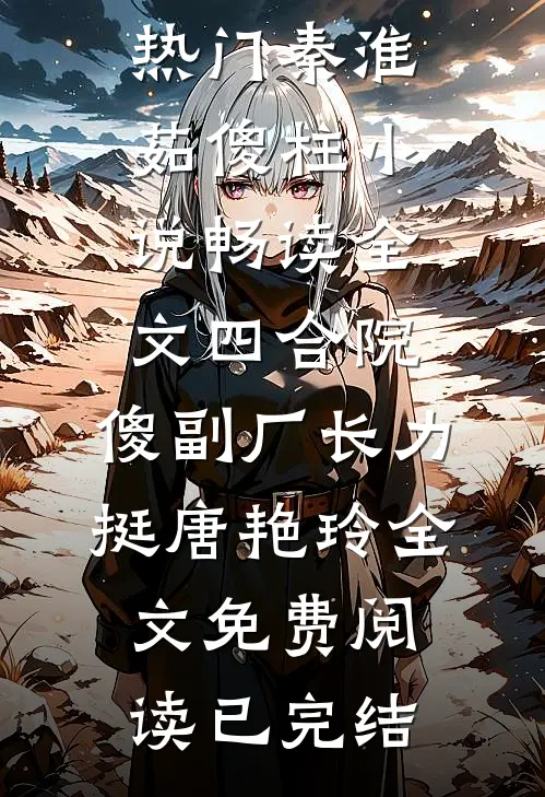 畅读全文四合院,傻副厂长力挺唐艳玲