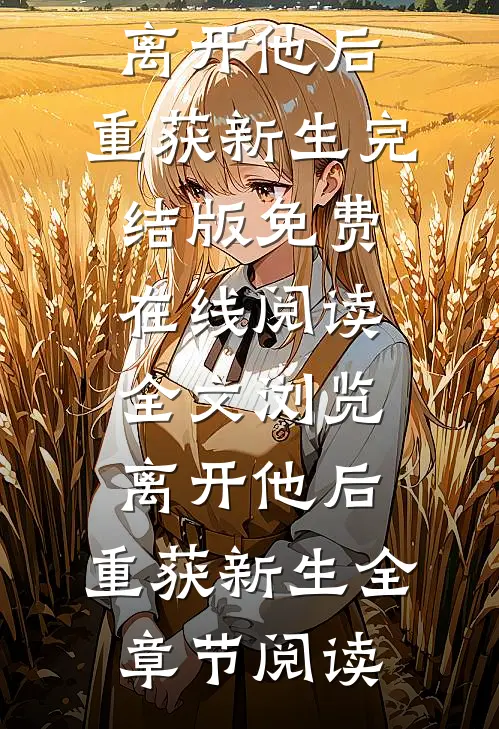 全文浏览离开他后,重获新生