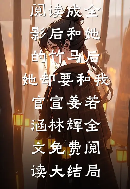 全集小说阅读成全影后和她的竹马后,她却要和我官宣