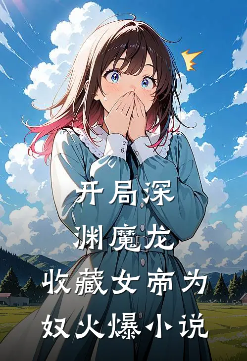 开局深渊魔龙，收藏女帝为奴火爆小说