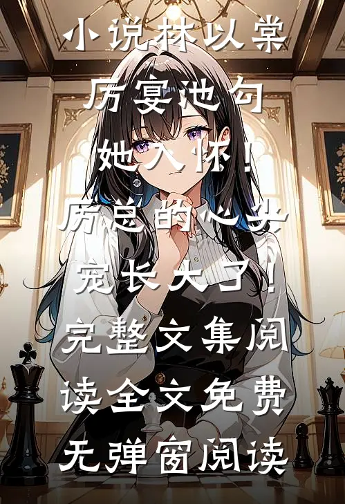 勾她入怀!厉总的心尖宠长大了!完整文集阅读