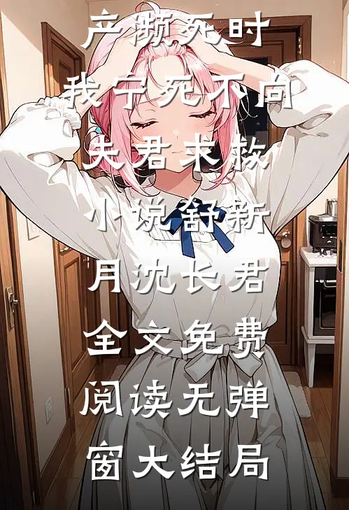 舒新月沈长君重回早产濒死时,我宁死不向夫君求救小说