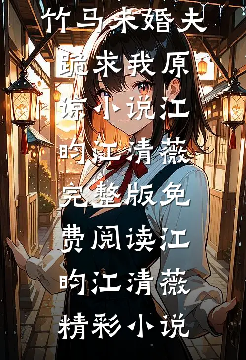 江昀江清薇替罪出狱后,竹马未婚夫跪求我原谅小说