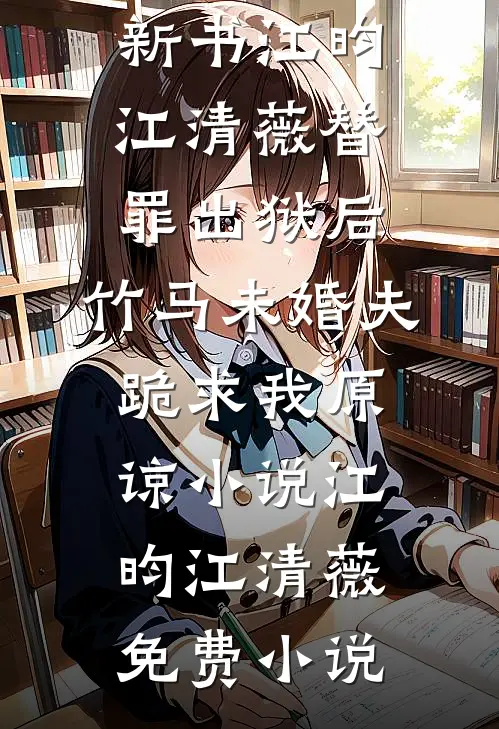 江昀江清薇替罪出狱后,竹马未婚夫跪求我原谅小说