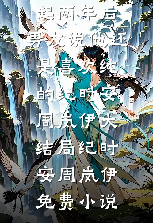 在一起两年后,男友说他还是喜欢纯的纪时安周岚伊大结局