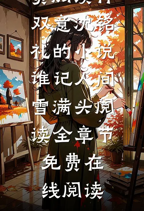 林双意沈铭礼的小说谁记人间雪满头阅读