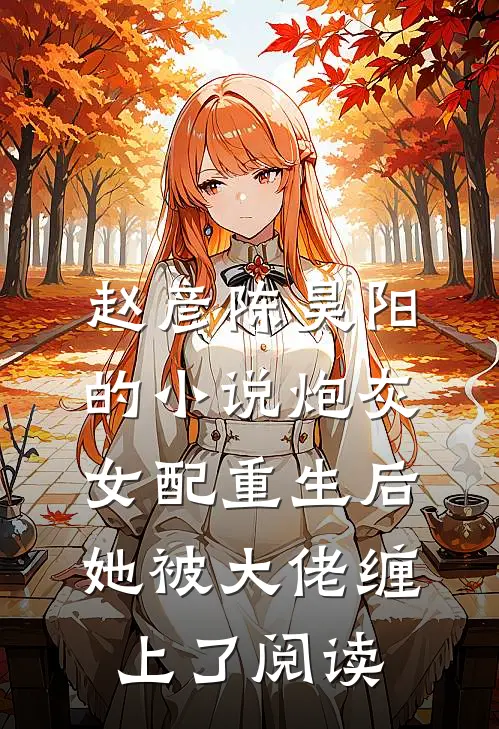赵彦陈昊阳的小说炮灰女配重生后，她被大佬缠上了阅读