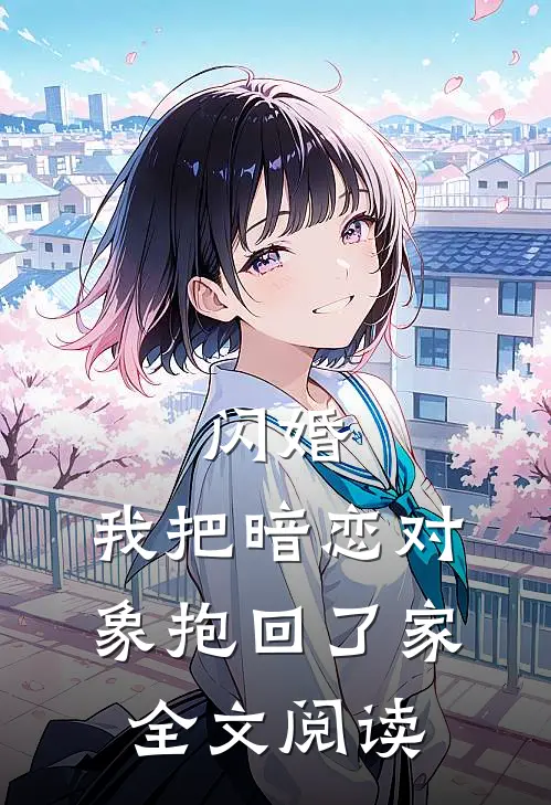 闪婚，我把暗恋对象抱回了家全文阅读