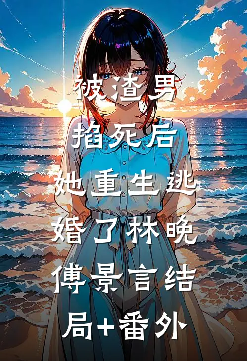 被渣男掐死后,她重生逃婚了林晚傅景言结局+番外