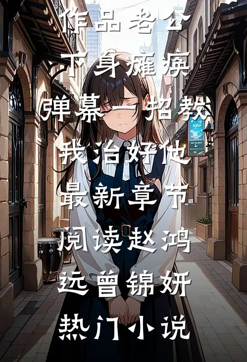 热门作品老公下身瘫痪,弹幕一招教我治好他