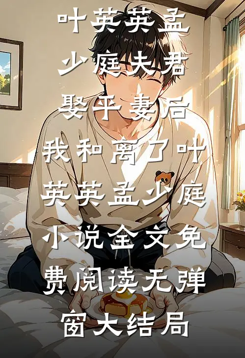 夫君娶平妻后,我和离了叶英英孟少庭小说