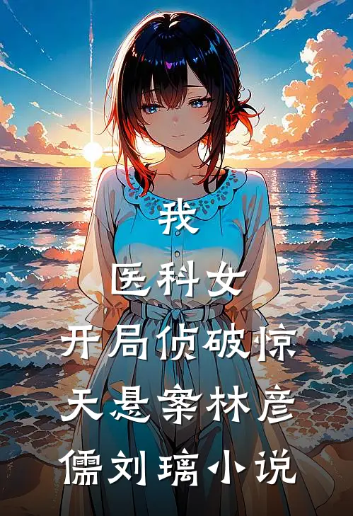 我,医科女,开局侦破惊天悬案林彦儒刘璃小说